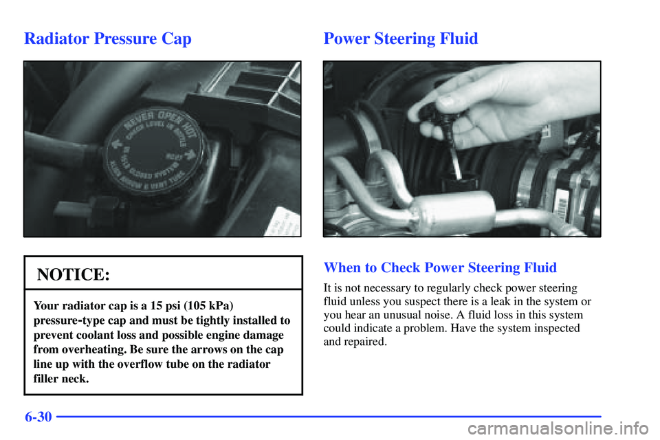 GMC SONOMA 2000 Owners Guide 6-30
Radiator Pressure Cap
NOTICE:
Your radiator cap is a 15 psi (105 kPa)
pressure
-type cap and must be tightly installed to
prevent coolant loss and possible engine damage
from overheating. Be sure