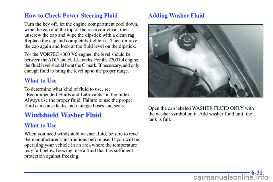 GMC SONOMA 1999  Owners Manual 6-31 How to Check Power Steering Fluid
Turn the key off, let the engine compartment cool down,
wipe the cap and the top of the reservoir clean, then
unscrew the cap and wipe the dipstick with a clean 