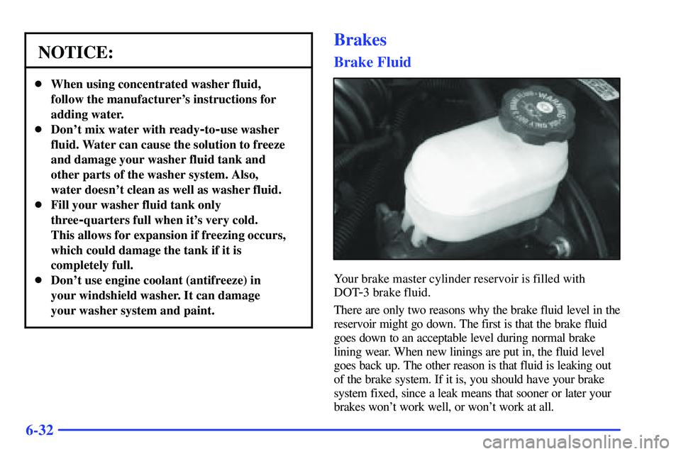 GMC SONOMA 1999 Owners Guide 6-32
NOTICE:
When using concentrated washer fluid,
follow the manufacturers instructions for
adding water.
Dont mix water with ready
-to-use washer
fluid. Water can cause the solution to freeze
an