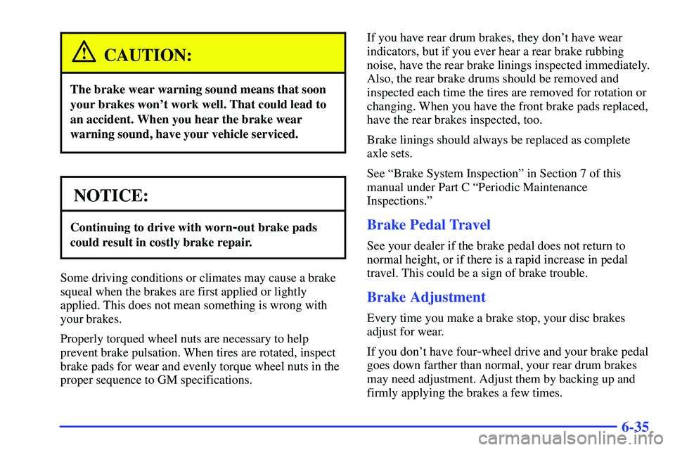 GMC SONOMA 1999  Owners Manual 6-35
CAUTION:
The brake wear warning sound means that soon
your brakes wont work well. That could lead to
an accident. When you hear the brake wear
warning sound, have your vehicle serviced.
NOTICE:
