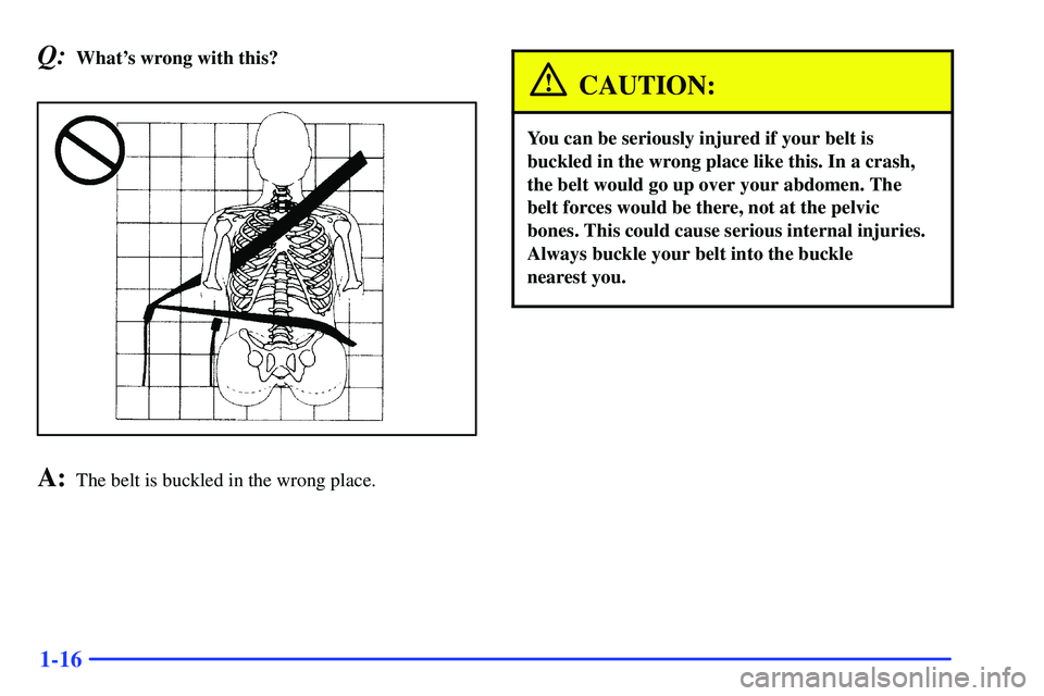 GMC SONOMA 2000 Owners Guide 1-16
Q:Whats wrong with this?
A:The belt is buckled in the wrong place.
CAUTION:
You can be seriously injured if your belt is
buckled in the wrong place like this. In a crash,
the belt would go up ov