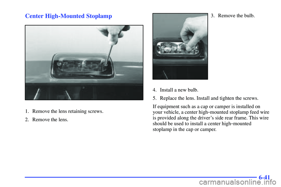GMC SONOMA 2000 Owners Manual 6-41 Center High-Mounted Stoplamp
1. Remove the lens retaining screws.
2. Remove the lens.
3. Remove the bulb.
4. Install a new bulb.
5. Replace the lens. Install and tighten the screws.
If equipment GMC SONOMA 2000 Owners Manual 6-41 Center High-Mounted Stoplamp
1. Remove the lens retaining screws.
2. Remove the lens.
3. Remove the bulb.
4. Install a new bulb.
5. Replace the lens. Install and tighten the screws.
If equipment