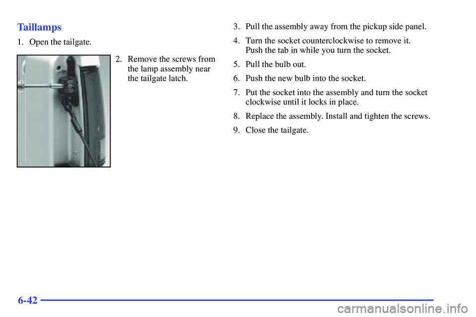 GMC SONOMA 2000 Owners Manual 6-42 Taillamps
1. Open the tailgate.
2. Remove the screws from
the lamp assembly near
the tailgate latch.3. Pull the assembly away from the pickup side panel.
4. Turn the socket counterclockwise to re GMC SONOMA 2000 Owners Manual 6-42 Taillamps
1. Open the tailgate.
2. Remove the screws from
the lamp assembly near
the tailgate latch.3. Pull the assembly away from the pickup side panel.
4. Turn the socket counterclockwise to re