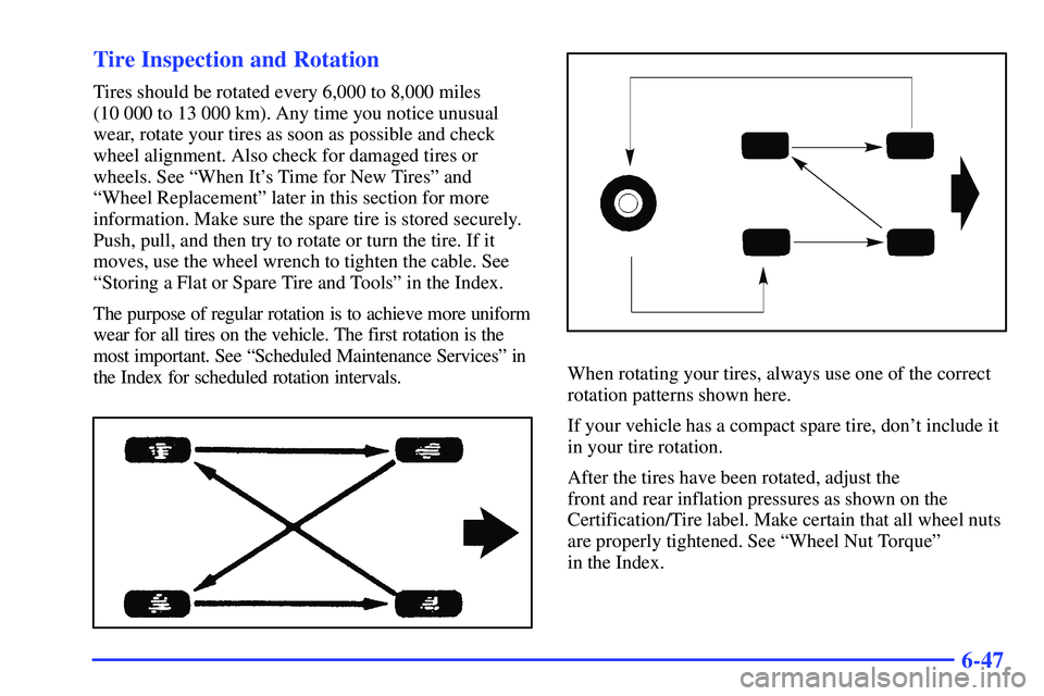 GMC SONOMA 1999  Owners Manual 6-47 Tire Inspection and Rotation
Tires should be rotated every 6,000 to 8,000 miles 
(10 000 to 13 000 km). Any time you notice unusual
wear, rotate your tires as soon as possible and check
wheel ali