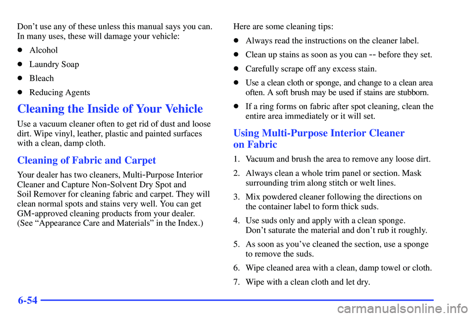 GMC SONOMA 1999  Owners Manual 6-54
Dont use any of these unless this manual says you can.
In many uses, these will damage your vehicle:
Alcohol
Laundry Soap
Bleach
Reducing Agents
Cleaning the Inside of Your Vehicle
Use a vac