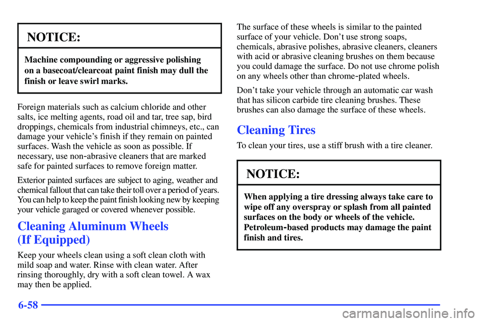 GMC SONOMA 2000  Owners Manual 6-58
NOTICE:
Machine compounding or aggressive polishing 
on a basecoat/clearcoat paint finish may dull the
finish or leave swirl marks.
Foreign materials such as calcium chloride and other
salts, ice