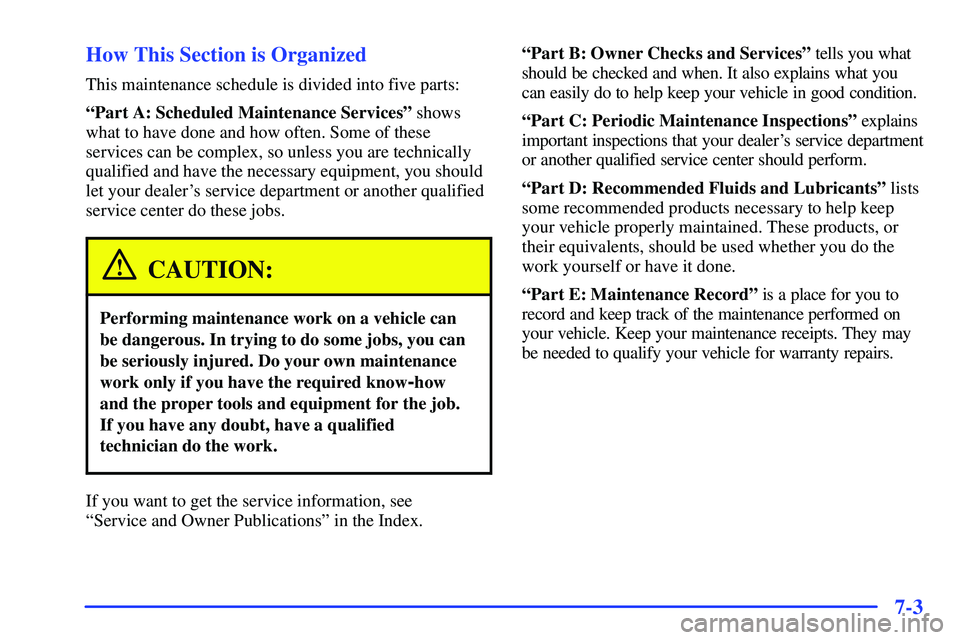 GMC SONOMA 1999 User Guide 7-3 How This Section is Organized
This maintenance schedule is divided into five parts:
ªPart A: Scheduled Maintenance Servicesº shows
what to have done and how often. Some of these
services can be 