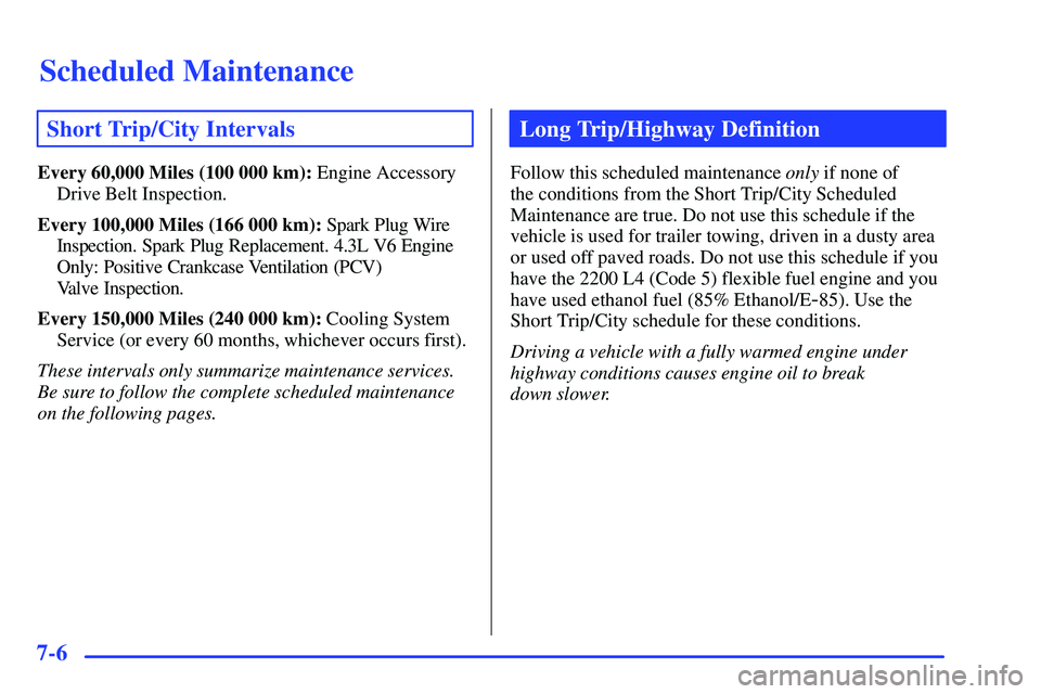GMC SONOMA 1999 User Guide Scheduled Maintenance
7-6
Short Trip/City Intervals
Every 60,000 Miles (100 000 km): Engine Accessory
Drive Belt Inspection.
Every 100,000 Miles (166 000 km): Spark Plug Wire
Inspection. Spark Plug Re