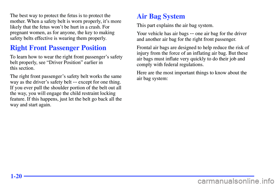 GMC SONOMA 1999  Owners Manual 1-20
The best way to protect the fetus is to protect the
mother. When a safety belt is worn properly, its more
likely that the fetus wont be hurt in a crash. For
pregnant women, as for anyone, the k