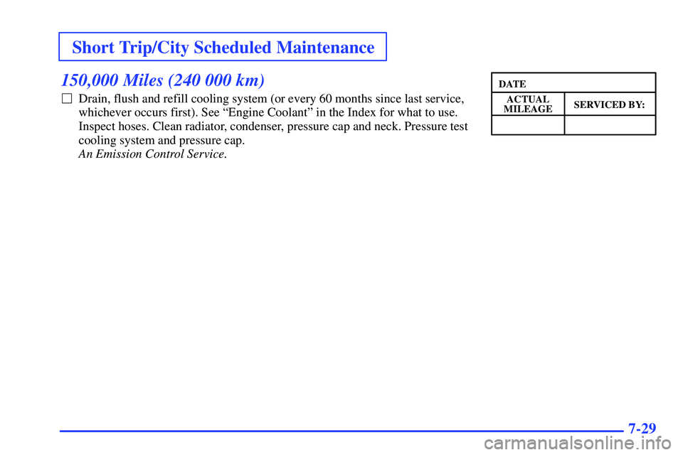 GMC SONOMA 2000  Owners Manual Short Trip/City Scheduled Maintenance
7-29
150,000 Miles (240 000 km)
Drain, flush and refill cooling system (or every 60 months since last service,
whichever occurs first). See ªEngine Coolantº in