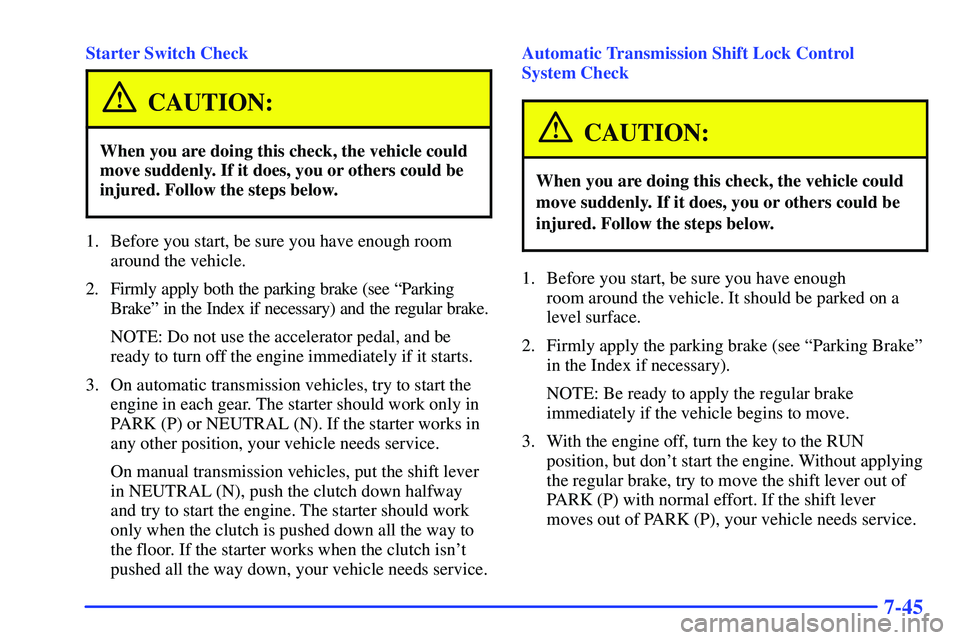 GMC SONOMA 2000 Repair Manual 7-45
Starter Switch Check
CAUTION:
When you are doing this check, the vehicle could
move suddenly. If it does, you or others could be
injured. Follow the steps below.
1. Before you start, be sure you 