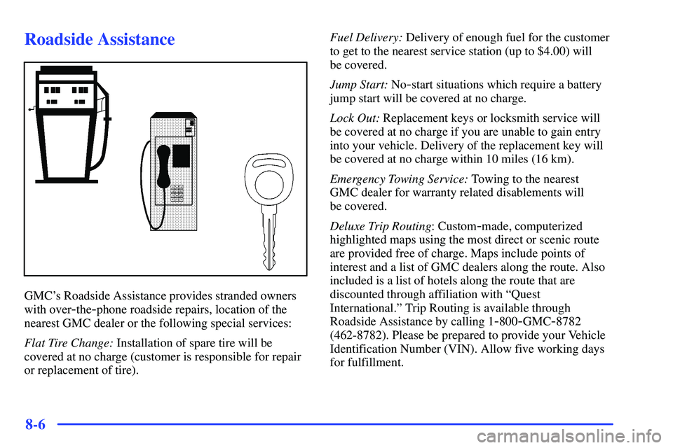 GMC SONOMA 2000  Owners Manual 8-6
Roadside Assistance
GMCs Roadside Assistance provides stranded owners
with over
-the-phone roadside repairs, location of the
nearest GMC dealer or the following special services:
Flat Tire Change