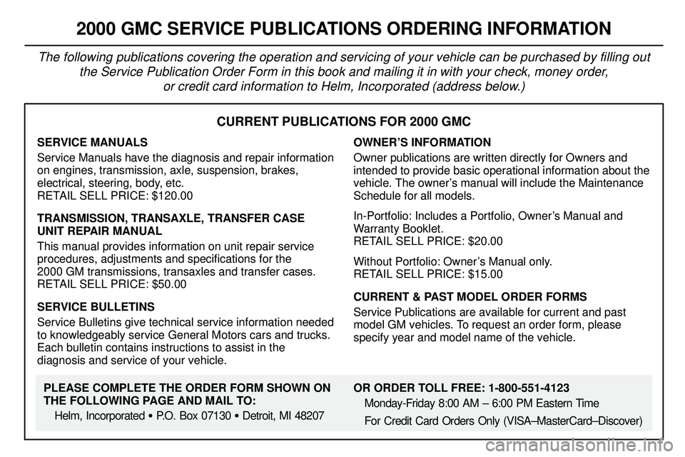 GMC SONOMA 1999 Owners Manual 8-12
CURRENT PUBLICATIONS FOR 2000 GMC
SERVICE MANUALS
Service Manuals have the diagnosis and repair information
on engines, transmission, axle, suspension, brakes,
electrical, steering, body, etc.
RE GMC SONOMA 1999 Owners Manual 8-12
CURRENT PUBLICATIONS FOR 2000 GMC
SERVICE MANUALS
Service Manuals have the diagnosis and repair information
on engines, transmission, axle, suspension, brakes,
electrical, steering, body, etc.
RE
