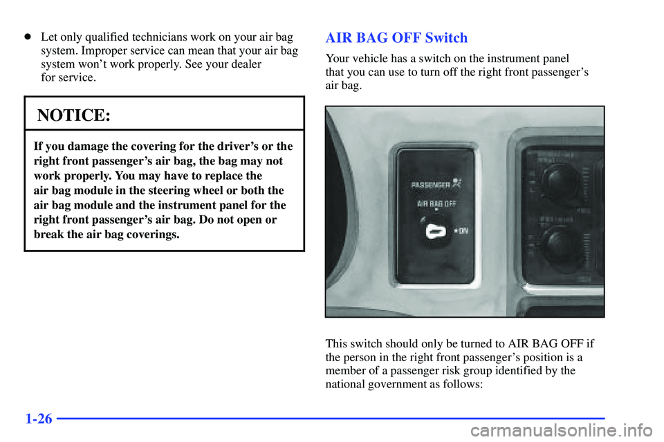 GMC SONOMA 2000  Owners Manual 1-26
Let only qualified technicians work on your air bag
system. Improper service can mean that your air bag
system wont work properly. See your dealer 
for service.
NOTICE:
If you damage the coveri