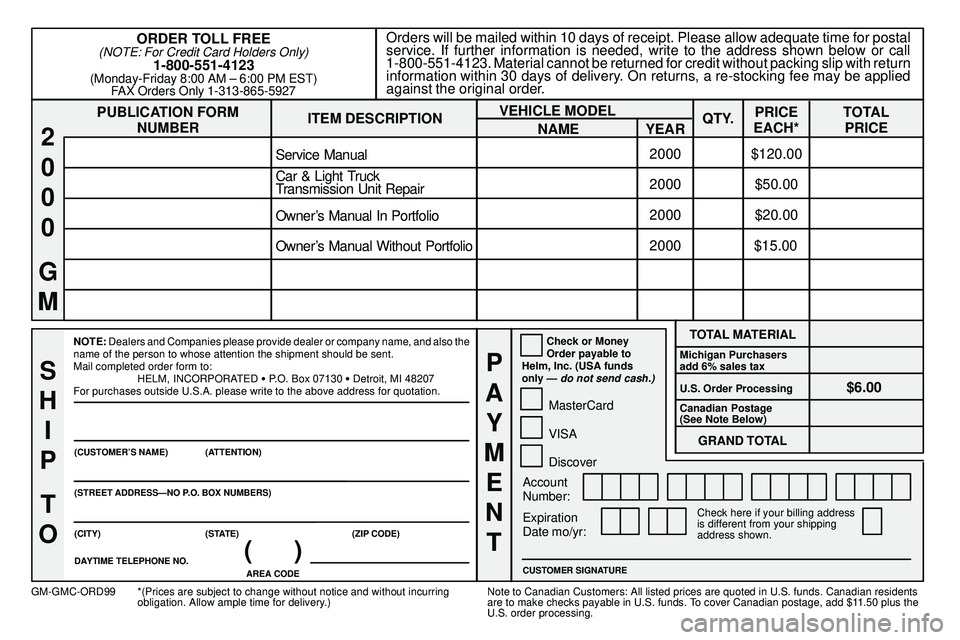 GMC SONOMA 2000 Owners Manual 8-13
PUBLICATION FORM
NUMBEROrders will be mailed within 10 days of receipt. Please allow adequate time for postal
service. If further information is needed, write to the address shown below or call
1 GMC SONOMA 2000 Owners Manual 8-13
PUBLICATION FORM
NUMBEROrders will be mailed within 10 days of receipt. Please allow adequate time for postal
service. If further information is needed, write to the address shown below or call
1
