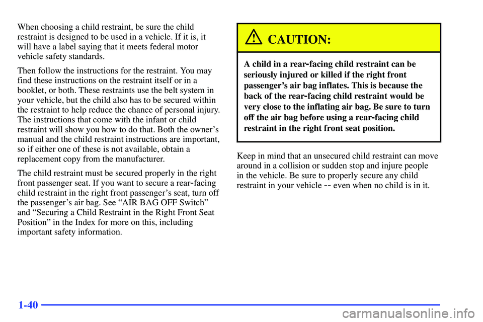 GMC SONOMA 2000 Workshop Manual 1-40
When choosing a child restraint, be sure the child
restraint is designed to be used in a vehicle. If it is, it
will have a label saying that it meets federal motor
vehicle safety standards.
Then GMC SONOMA 2000 Workshop Manual 1-40
When choosing a child restraint, be sure the child
restraint is designed to be used in a vehicle. If it is, it
will have a label saying that it meets federal motor
vehicle safety standards.
Then