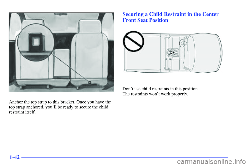 GMC SONOMA 2000 Workshop Manual 1-42
Anchor the top strap to this bracket. Once you have the
top strap anchored, youll be ready to secure the child
restraint itself.
Securing a Child Restraint in the Center
Front Seat Position
Don GMC SONOMA 2000 Workshop Manual 1-42
Anchor the top strap to this bracket. Once you have the
top strap anchored, youll be ready to secure the child
restraint itself.
Securing a Child Restraint in the Center
Front Seat Position
Don