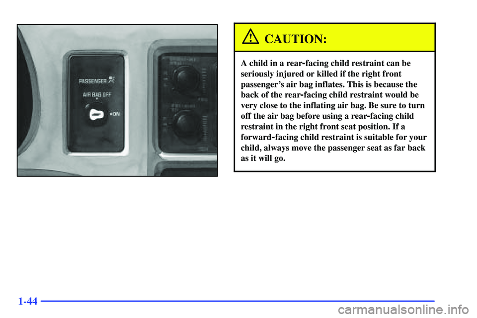 GMC SONOMA 2000 Workshop Manual 1-44
CAUTION:
A child in a rear-facing child restraint can be
seriously injured or killed if the right front
passengers air bag inflates. This is because the
back of the rear
-facing child restraint GMC SONOMA 2000 Workshop Manual 1-44
CAUTION:
A child in a rear-facing child restraint can be
seriously injured or killed if the right front
passengers air bag inflates. This is because the
back of the rear
-facing child restraint