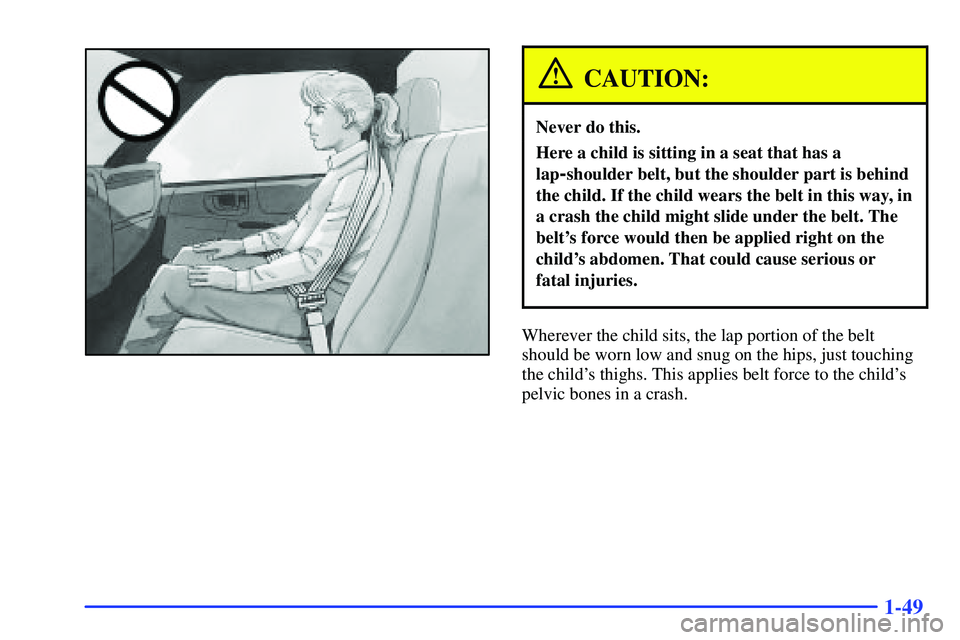 GMC SONOMA 2000 Repair Manual 1-49
CAUTION:
Never do this.
Here a child is sitting in a seat that has a
lap
-shoulder belt, but the shoulder part is behind
the child. If the child wears the belt in this way, in
a crash the child m GMC SONOMA 2000 Repair Manual 1-49
CAUTION:
Never do this.
Here a child is sitting in a seat that has a
lap
-shoulder belt, but the shoulder part is behind
the child. If the child wears the belt in this way, in
a crash the child m