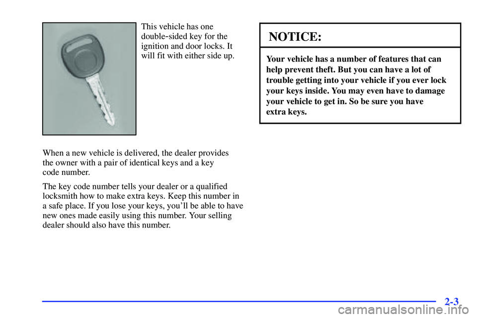 GMC SONOMA 2000 Repair Manual 2-3
This vehicle has one
double
-sided key for the
ignition and door locks. It
will fit with either side up.
When a new vehicle is delivered, the dealer provides
the owner with a pair of identical ke GMC SONOMA 2000 Repair Manual 2-3
This vehicle has one
double
-sided key for the
ignition and door locks. It
will fit with either side up.
When a new vehicle is delivered, the dealer provides
the owner with a pair of identical ke