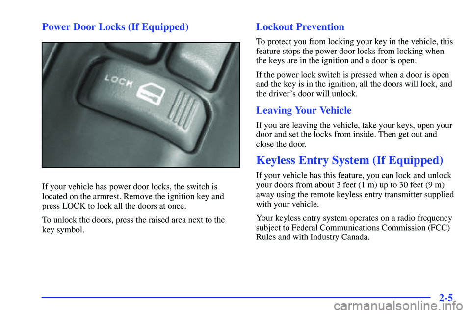 GMC SONOMA 2000 Repair Manual 2-5 Power Door Locks (If Equipped)
If your vehicle has power door locks, the switch is
located on the armrest. Remove the ignition key and
press LOCK to lock all the doors at once.
To unlock the doors GMC SONOMA 2000 Repair Manual 2-5 Power Door Locks (If Equipped)
If your vehicle has power door locks, the switch is
located on the armrest. Remove the ignition key and
press LOCK to lock all the doors at once.
To unlock the doors