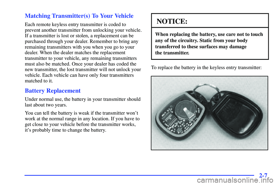 GMC SONOMA 2000  Owners Manual 2-7 Matching Transmitter(s) To Your Vehicle
Each remote keyless entry transmitter is coded to
prevent another transmitter from unlocking your vehicle.
If a transmitter is lost or stolen, a replacement