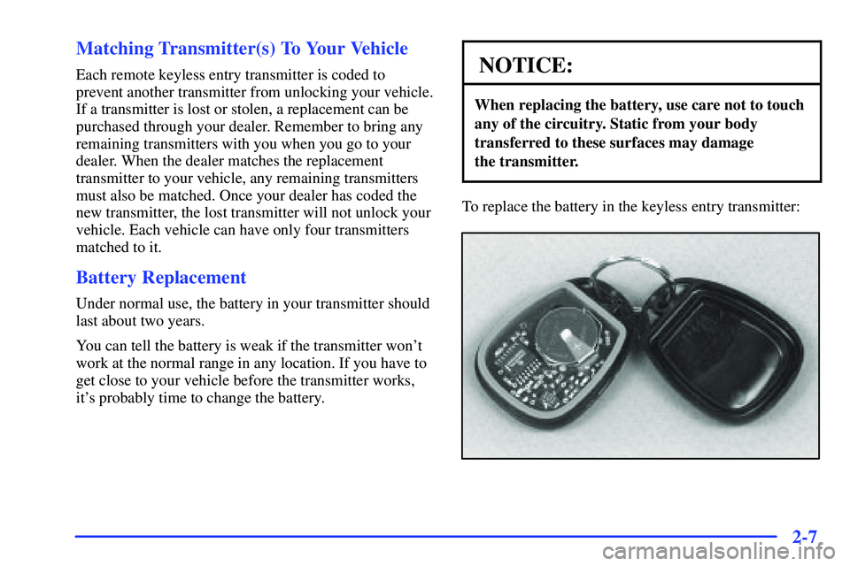 GMC SONOMA 2000 Repair Manual 2-7 Matching Transmitter(s) To Your Vehicle
Each remote keyless entry transmitter is coded to
prevent another transmitter from unlocking your vehicle.
If a transmitter is lost or stolen, a replacement GMC SONOMA 2000 Repair Manual 2-7 Matching Transmitter(s) To Your Vehicle
Each remote keyless entry transmitter is coded to
prevent another transmitter from unlocking your vehicle.
If a transmitter is lost or stolen, a replacement