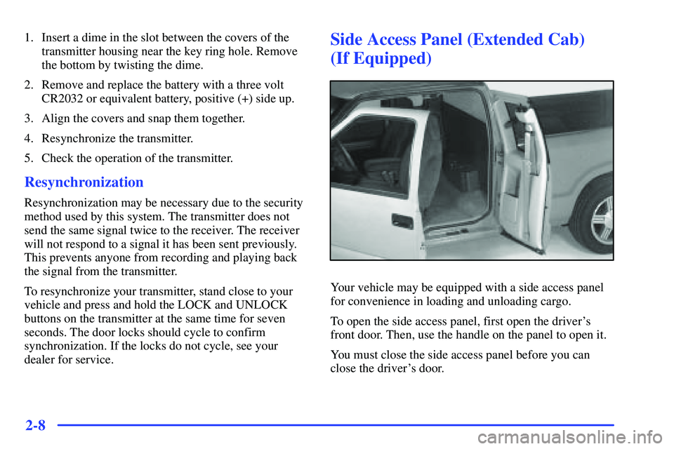 GMC SONOMA 1999  Owners Manual 2-8
1. Insert a dime in the slot between the covers of the
transmitter housing near the key ring hole. Remove
the bottom by twisting the dime.
2. Remove and replace the battery with a three volt
CR203