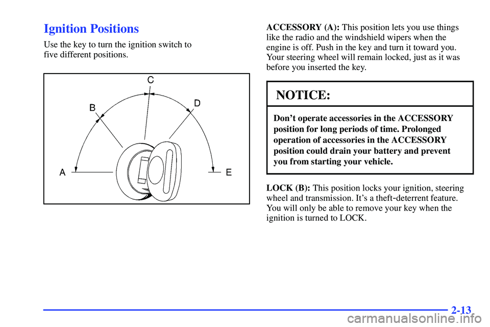 GMC SONOMA 1999 User Guide 2-13
Ignition Positions
Use the key to turn the ignition switch to 
five different positions.
ACCESSORY (A): This position lets you use things
like the radio and the windshield wipers when the
engine 