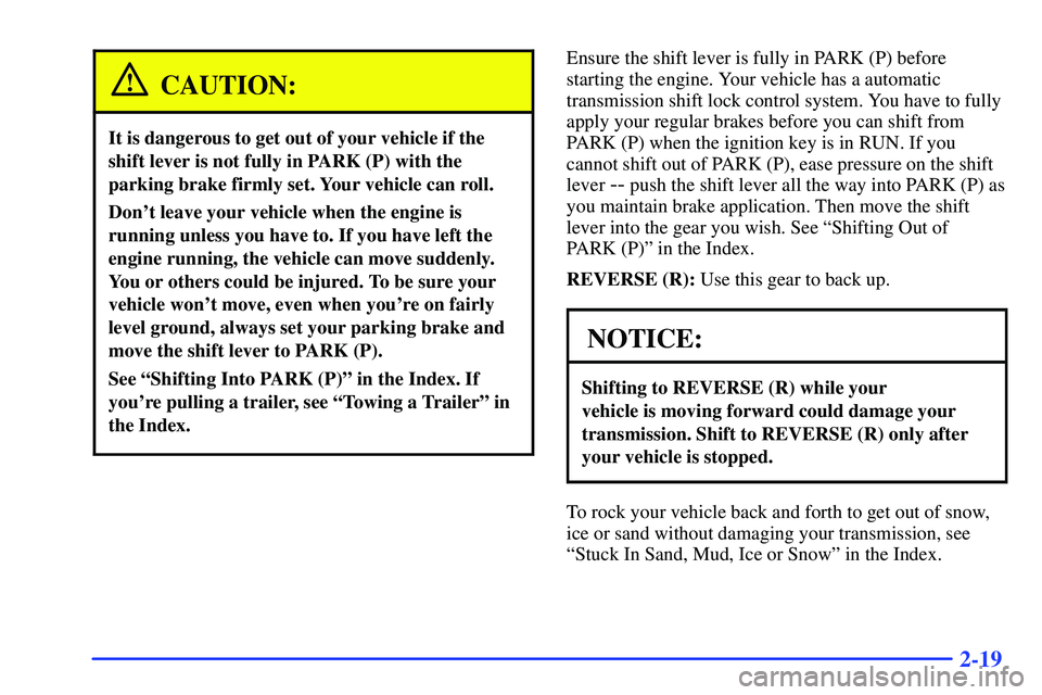 GMC SONOMA 1999  Owners Manual 2-19
CAUTION:
It is dangerous to get out of your vehicle if the
shift lever is not fully in PARK (P) with the
parking brake firmly set. Your vehicle can roll.
Dont leave your vehicle when the engine 