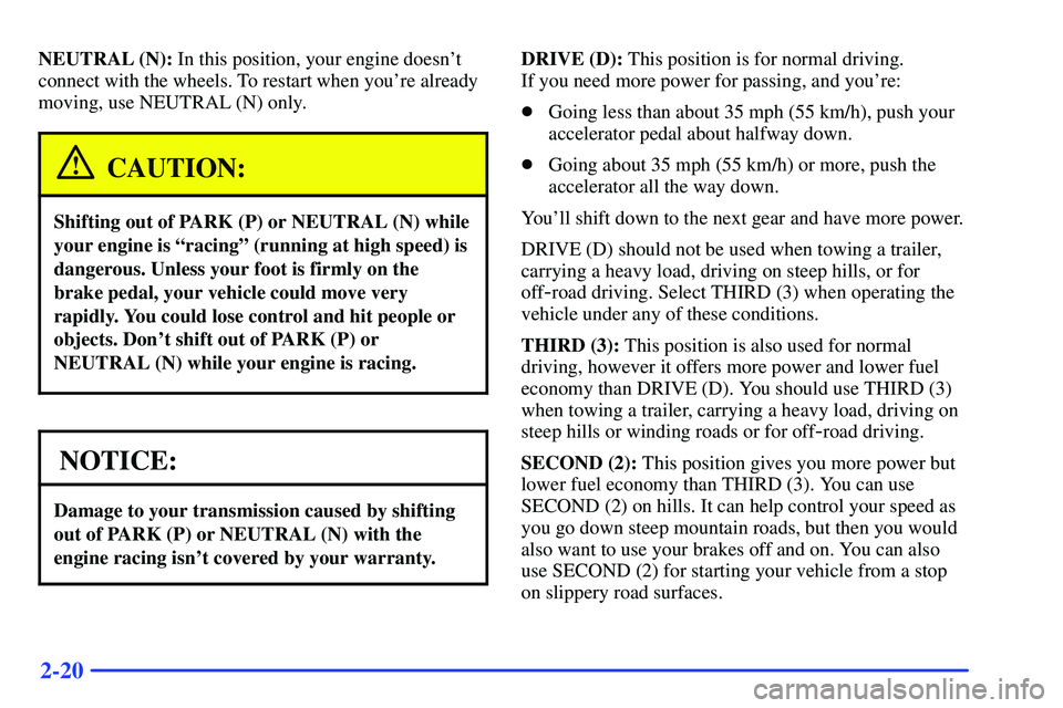 GMC SONOMA 2000  Owners Manual 2-20
NEUTRAL (N): In this position, your engine doesnt
connect with the wheels. To restart when youre already
moving, use NEUTRAL (N) only.
CAUTION:
Shifting out of PARK (P) or NEUTRAL (N) while
you