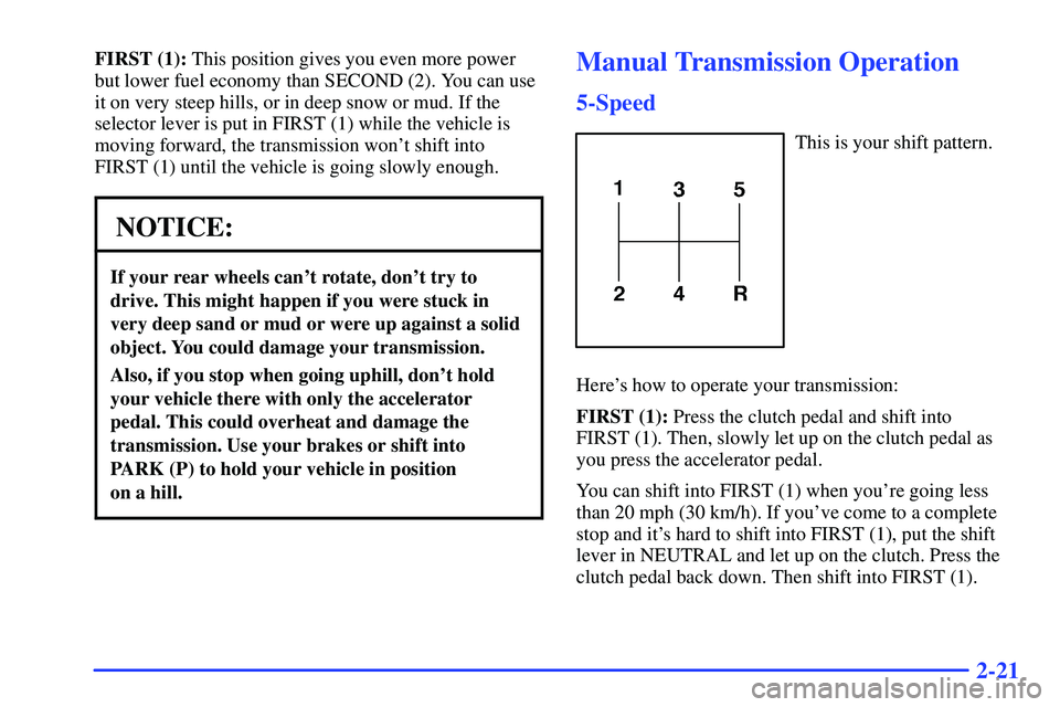 GMC SONOMA 1999  Owners Manual 2-21
FIRST (1): This position gives you even more power
but lower fuel economy than SECOND (2). You can use
it on very steep hills, or in deep snow or mud. If the
selector lever is put in FIRST (1) wh