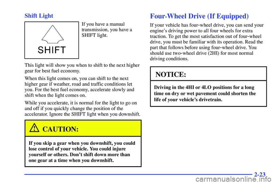 GMC SONOMA 1999  Owners Manual 2-23 Shift Light
If you have a manual
transmission, you have a
SHIFT light.
This light will show you when to shift to the next higher
gear for best fuel economy.
When this light comes on, you can shif