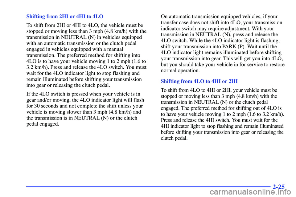 GMC SONOMA 1999  Owners Manual 2-25
Shifting from 2HI or 4HI to 4LO
To shift from 2HI or 4HI to 4LO, the vehicle must be
stopped or moving less than 3 mph (4.8 km/h) with the
transmission in NEUTRAL (N) in vehicles equipped
with an