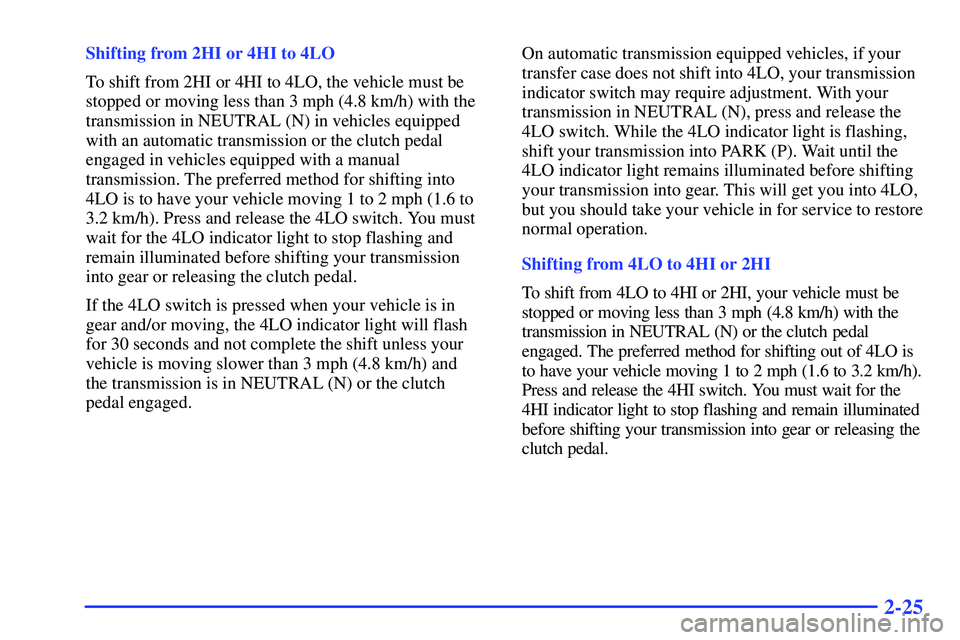 GMC SONOMA 2000 Manual Online 2-25
Shifting from 2HI or 4HI to 4LO
To shift from 2HI or 4HI to 4LO, the vehicle must be
stopped or moving less than 3 mph (4.8 km/h) with the
transmission in NEUTRAL (N) in vehicles equipped
with an GMC SONOMA 2000 Manual Online 2-25
Shifting from 2HI or 4HI to 4LO
To shift from 2HI or 4HI to 4LO, the vehicle must be
stopped or moving less than 3 mph (4.8 km/h) with the
transmission in NEUTRAL (N) in vehicles equipped
with an