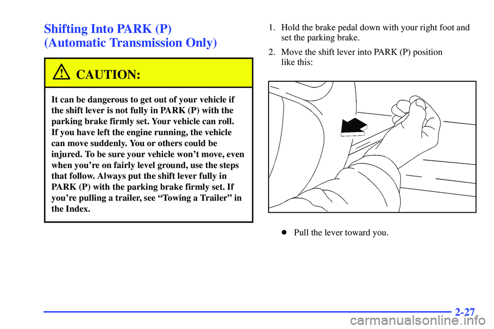 GMC SONOMA 1999  Owners Manual 2-27
Shifting Into PARK (P) 
(Automatic Transmission Only)
CAUTION:
It can be dangerous to get out of your vehicle if
the shift lever is not fully in PARK (P) with the
parking brake firmly set. Your v