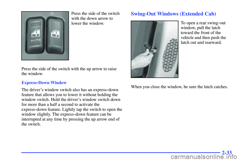 GMC SONOMA 2000 Owners Manual 2-33
Press the side of the switch
with the down arrow to
lower the window.
Press the side of the switch with the up arrow to raise
the window.
Express
-Down Window
The drivers window switch also has 