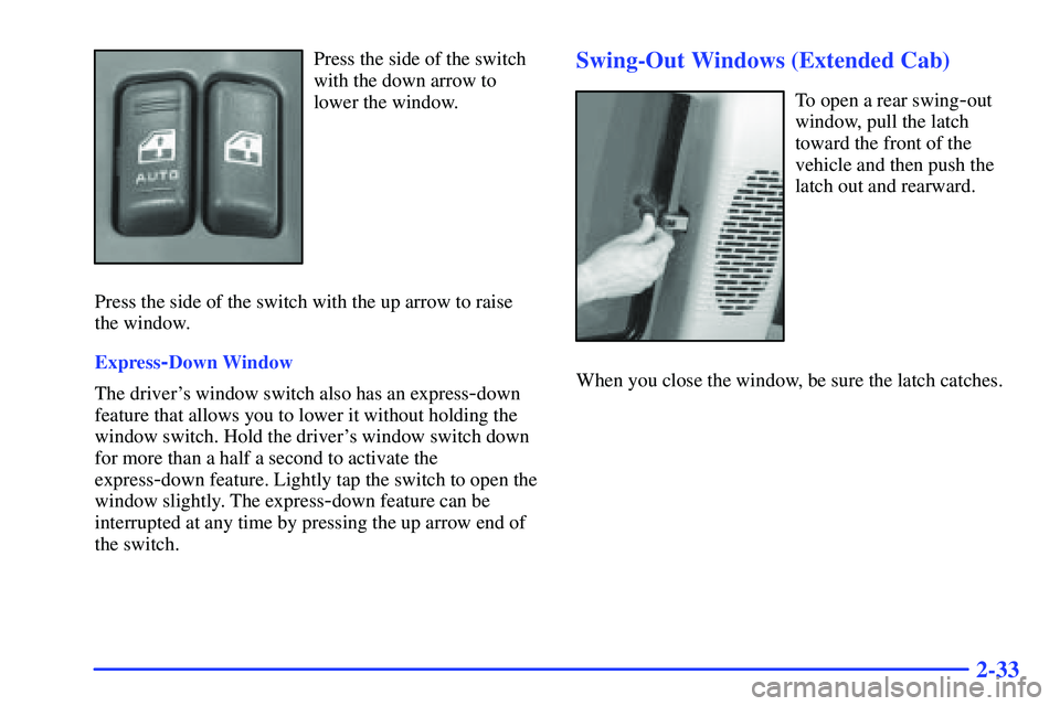 GMC SONOMA 1999 User Guide 2-33
Press the side of the switch
with the down arrow to
lower the window.
Press the side of the switch with the up arrow to raise
the window.
Express
-Down Window
The drivers window switch also has 