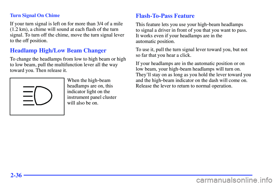 GMC SONOMA 2000  Owners Manual 2-36
Turn Signal On Chime
If your turn signal is left on for more than 3/4 of a mile
(1.2 km), a chime will sound at each flash of the turn
signal. To turn off the chime, move the turn signal lever
to