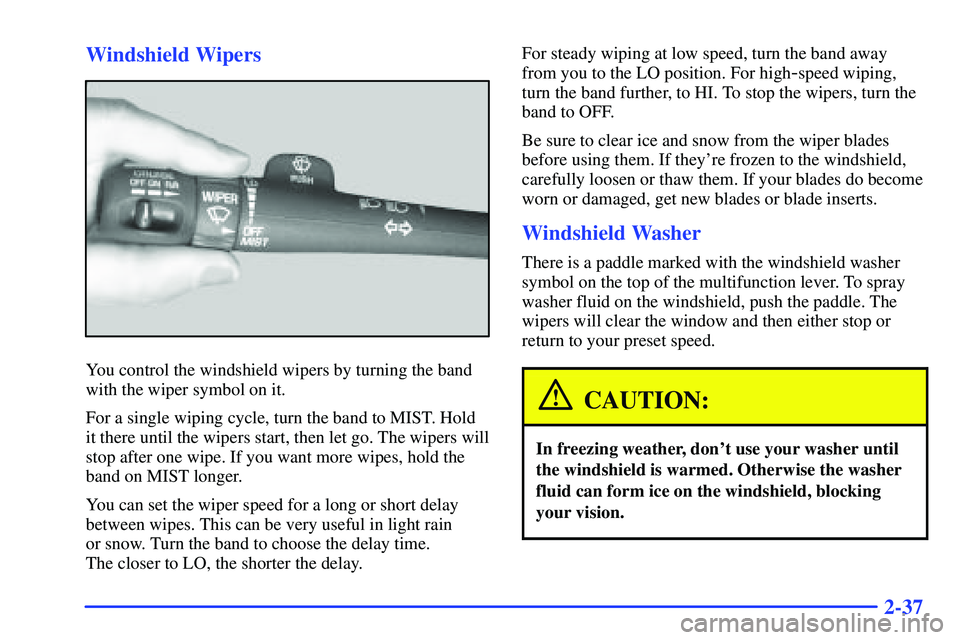 GMC SONOMA 2000  Owners Manual 2-37 Windshield Wipers
You control the windshield wipers by turning the band
with the wiper symbol on it.
For a single wiping cycle, turn the band to MIST. Hold
it there until the wipers start, then l