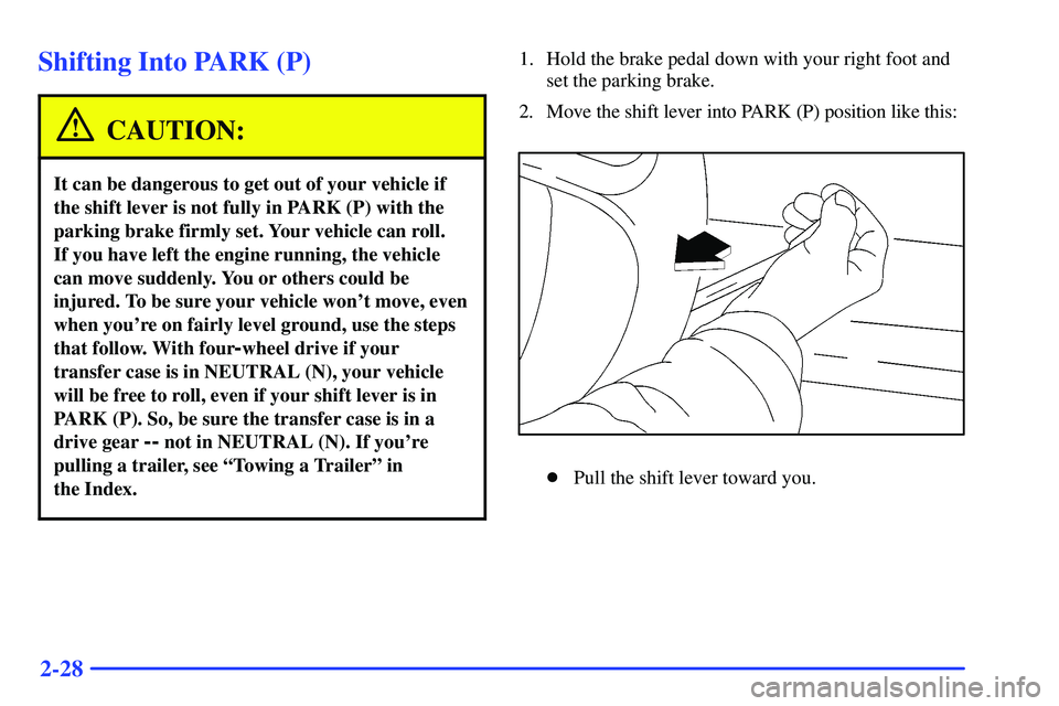 GMC SUBURBAN 1999  Owners Manual 2-28
Shifting Into PARK (P)
CAUTION:
It can be dangerous to get out of your vehicle if
the shift lever is not fully in PARK (P) with the
parking brake firmly set. Your vehicle can roll. 
If you have l