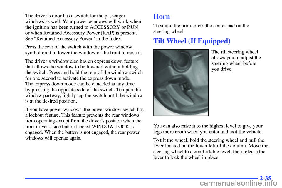 GMC YUKON 2000  Owners Manual 2-35
The drivers door has a switch for the passenger
windows as well. Your power windows will work when
the ignition has been turned to ACCESSORY or RUN 
or when Retained Accessory Power (RAP) is pre