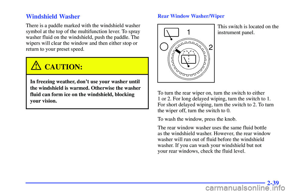 GMC YUKON 2000  Owners Manual 2-39 Windshield Washer
There is a paddle marked with the windshield washer
symbol at the top of the multifunction lever. To spray
washer fluid on the windshield, push the paddle. The
wipers will clear