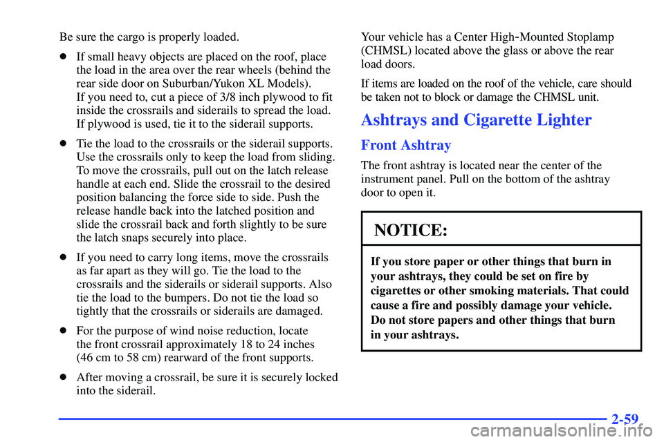 GMC SUBURBAN 1999  Owners Manual 2-59
Be sure the cargo is properly loaded.
If small heavy objects are placed on the roof, place
the load in the area over the rear wheels (behind the
rear side door on Suburban/Yukon XL Models). 
If 
