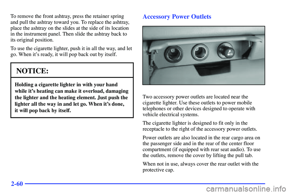 GMC SUBURBAN 1999  Owners Manual 2-60
To remove the front ashtray, press the retainer spring
and pull the ashtray toward you. To replace the ashtray,
place the ashtray on the slides at the side of its location
in the instrument panel