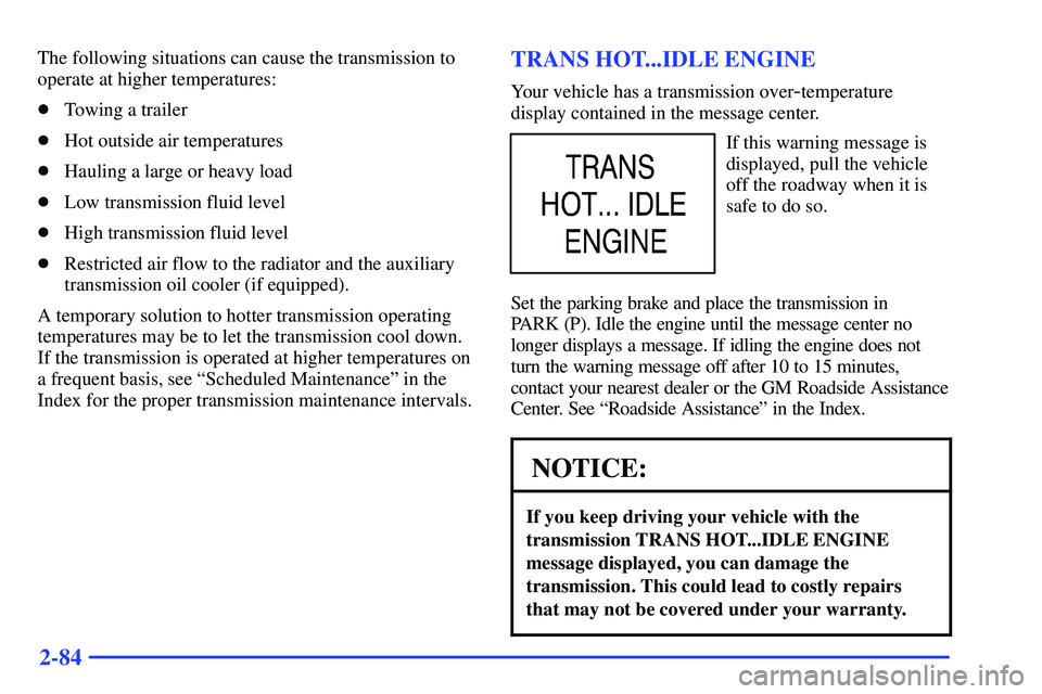 GMC YUKON 2000  Owners Manual 2-84
The following situations can cause the transmission to
operate at higher temperatures:
Towing a trailer
Hot outside air temperatures
Hauling a large or heavy load
Low transmission fluid level