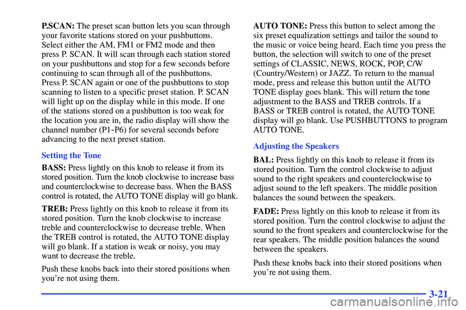 GMC YUKON 2000 Owners Manual 3-21
P.SCAN: The preset scan button lets you scan through
your favorite stations stored on your pushbuttons.
Select either the AM, FM1 or FM2 mode and then
press P. SCAN. It will scan through each s GMC YUKON 2000 Owners Manual 3-21
P.SCAN: The preset scan button lets you scan through
your favorite stations stored on your pushbuttons.
Select either the AM, FM1 or FM2 mode and then
press P. SCAN. It will scan through each s
