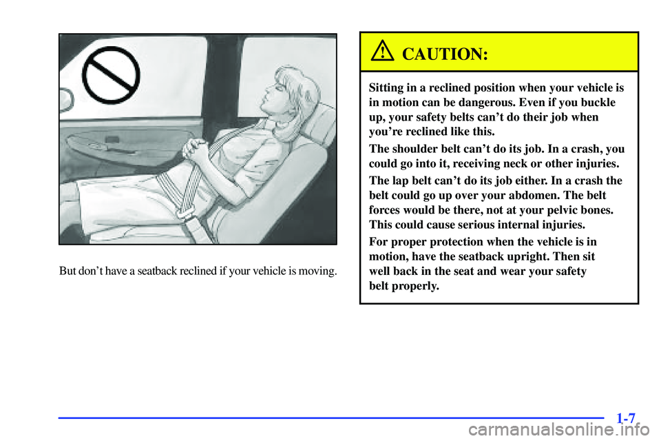 GMC SUBURBAN 1999  Owners Manual 1-7
But dont have a seatback reclined if your vehicle is moving.
CAUTION:
Sitting in a reclined position when your vehicle is
in motion can be dangerous. Even if you buckle
up, your safety belts can