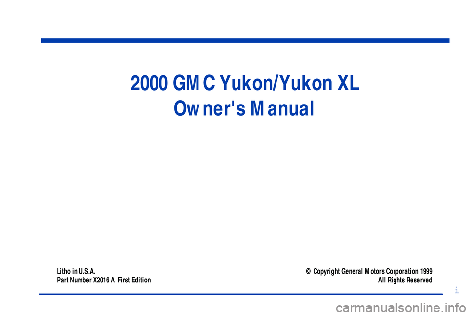 GMC YUKON 2000  Owners Manual 2000 GMC Yukon/Yukon XL
Owners Manual
Litho in U.S.A.
Part Number X2016 A  First Edition© Copyright General Motors Corporation 1999
All Rights Reserved
i 