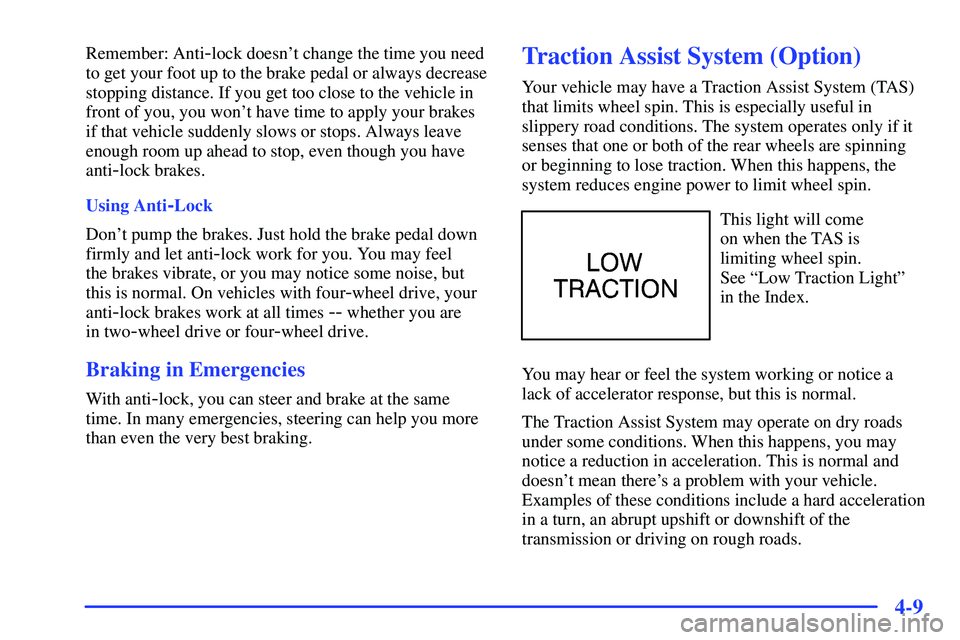 GMC SUBURBAN 1999  Owners Manual 4-9
Remember: Anti-lock doesnt change the time you need
to get your foot up to the brake pedal or always decrease
stopping distance. If you get too close to the vehicle in
front of you, you wont hav